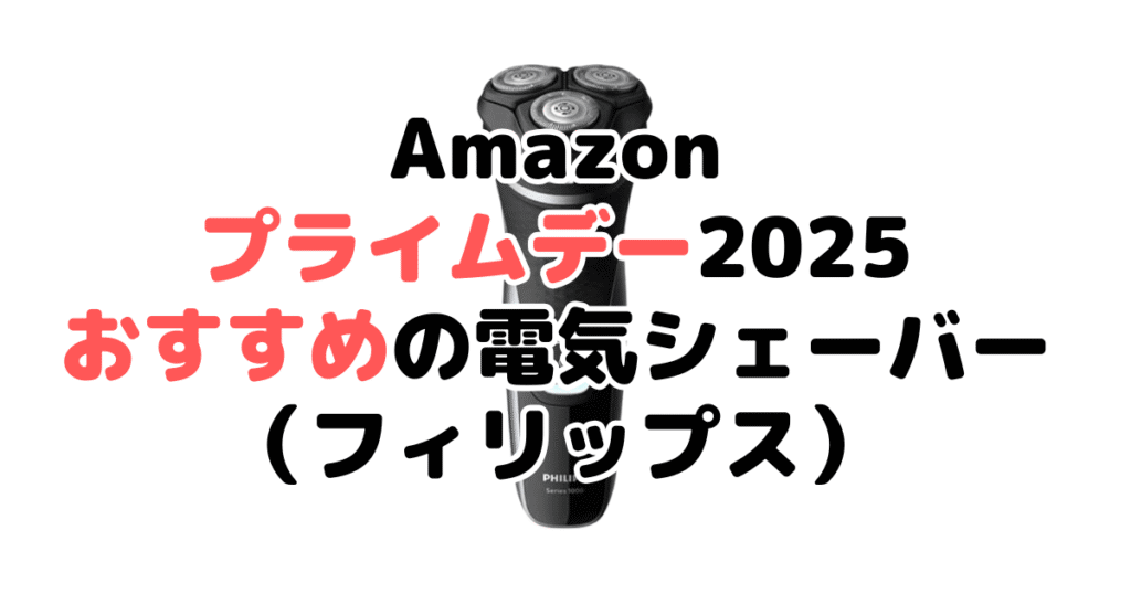 Amazonプライムデー2025でおすすめの電気シェーバー・髭剃り(フィリップス)
