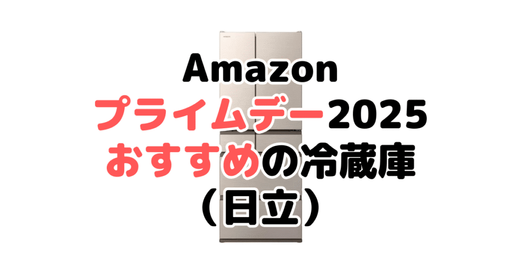Amazonプライムデー2025でおすすめの冷蔵庫(日立)