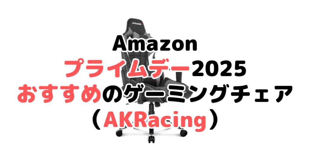 Amazonプライムデー2025でおすすめのゲーミングチェア(AKRacing)