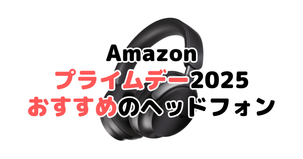 Amazonプライムデー2025でおすすめのヘッドホン