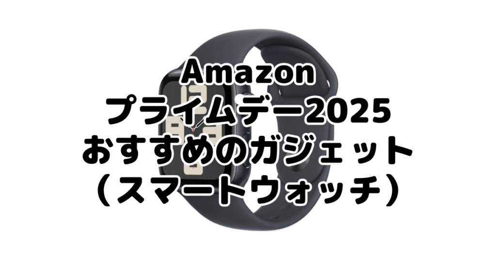 Amazonプライムデー2025でおすすめのガジェット(スマートウォッチ)