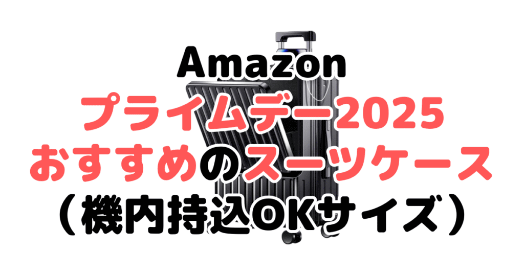Amazonプライムデー2025でおすすめのスーツケース（機内持込OKサイズ）