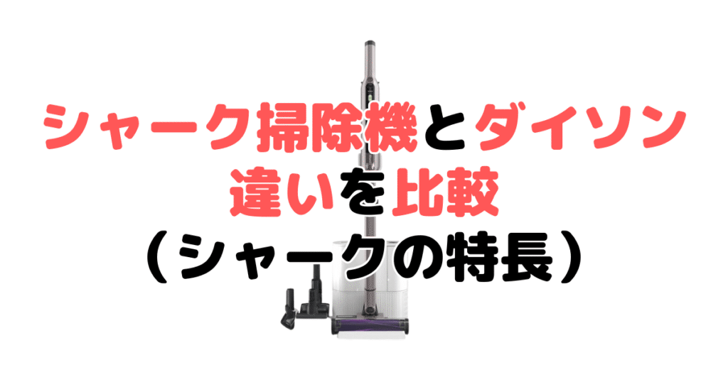 シャーク掃除機とダイソンを比較！どっちがいい？シャーク掃除機の特長