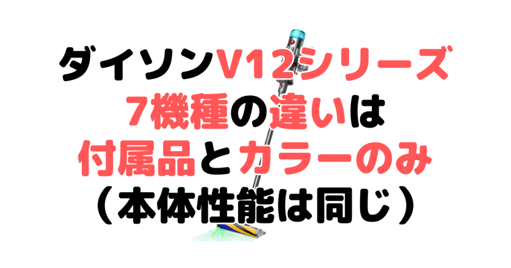 ダイソンV12シリーズ7機種の違いは付属品とカラーのみ(本体性能は同じ)