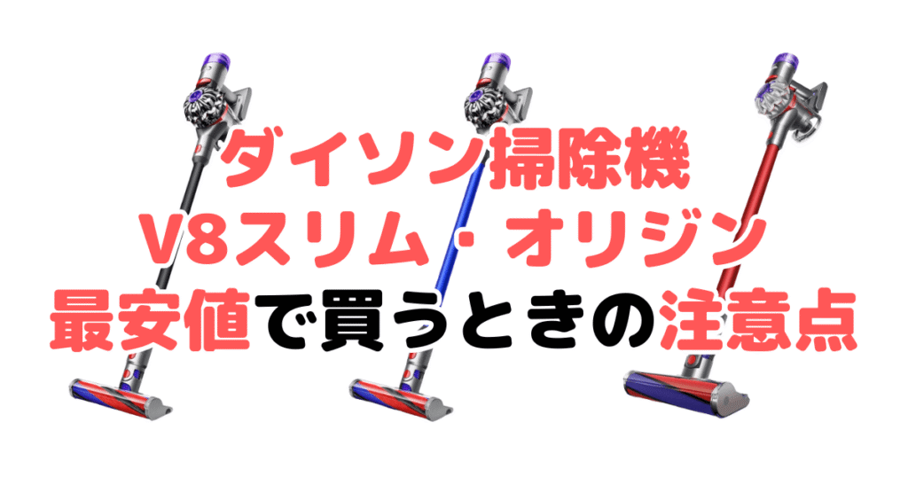 ダイソン掃除機V8スリムとオリジンを最安値で買うときの注意点