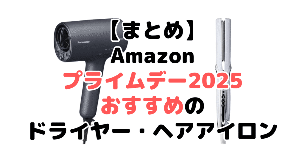 まとめ:Amazonプライムデー2025でおすすめのドライヤー・ヘアアイロンについて