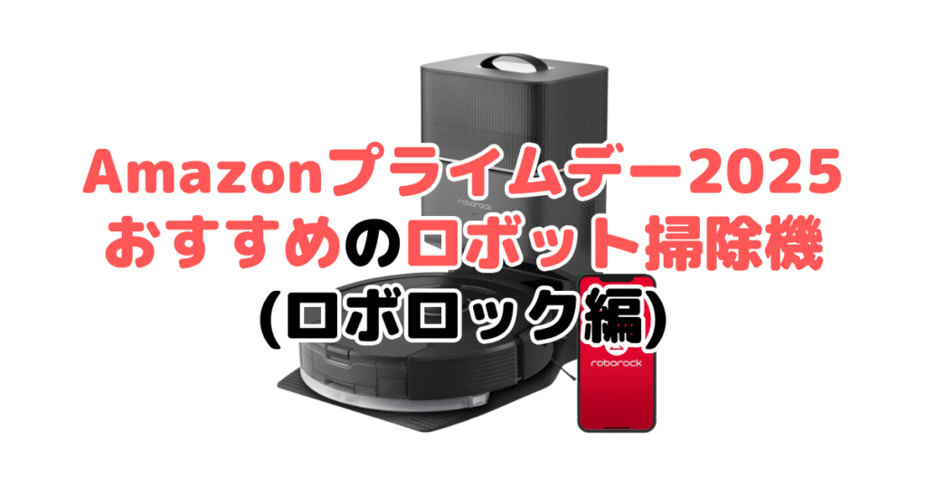 Amazonプライムデー2025でおすすめのロボット掃除機(ロボロック編)
