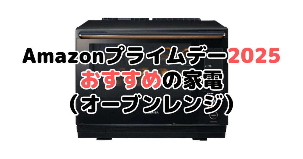 Amazonプライムデー2025でおすすめの家電（オーブンレンジ・電子レンジ）