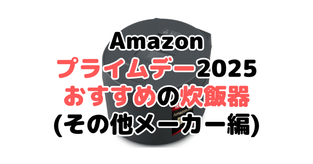 Amazonプライムデー2025でおすすめの炊飯器(その他メーカー編)