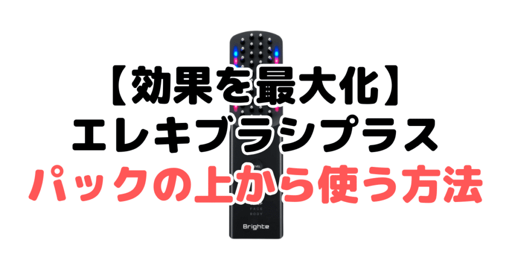 【効果を最大化】ブライト エレキブラシプラスをパックの上から使う方法