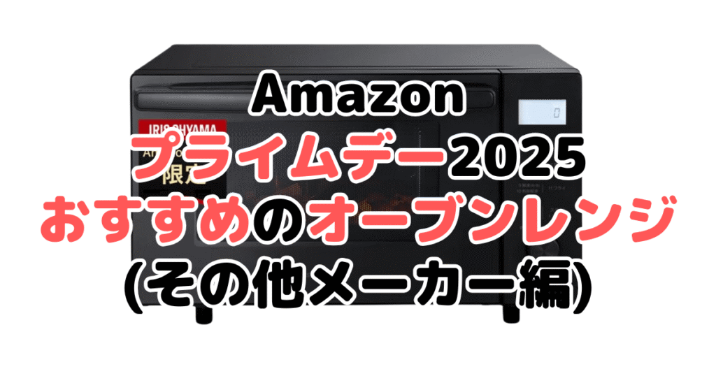 Amazonプライムデー2025でおすすめのオーブンレンジ・電子レンジ(その他メーカー編)