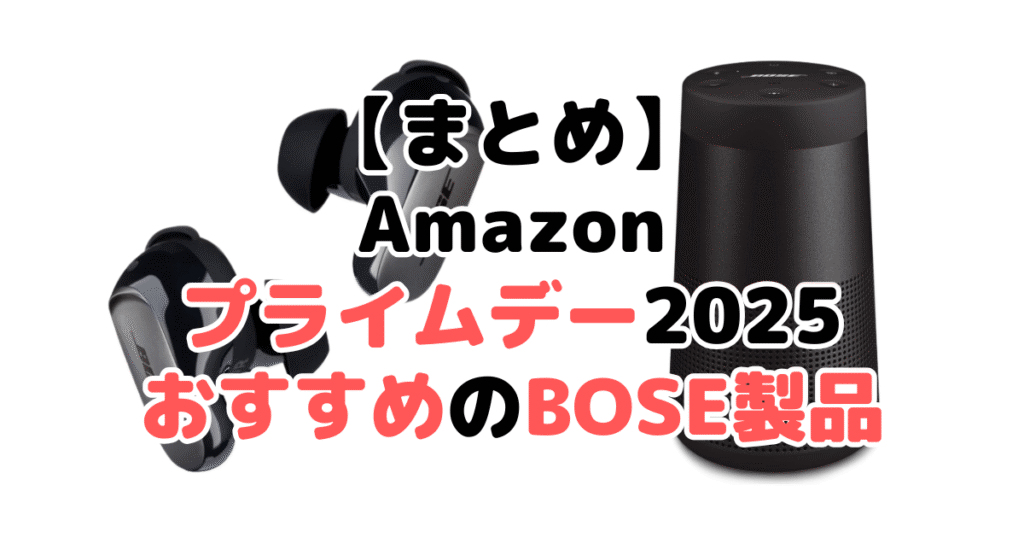 まとめ：Amazonプライムデー2025でおすすめのBOSE製品について