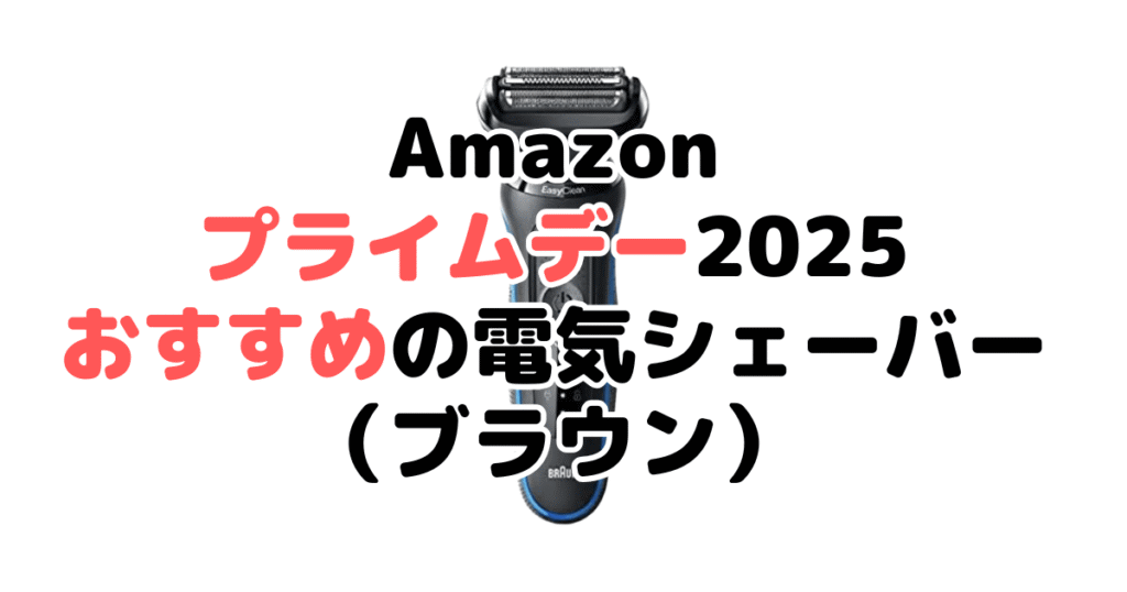 Amazonプライムデー2025でおすすめの電気シェーバー・髭剃り(ブラウン)