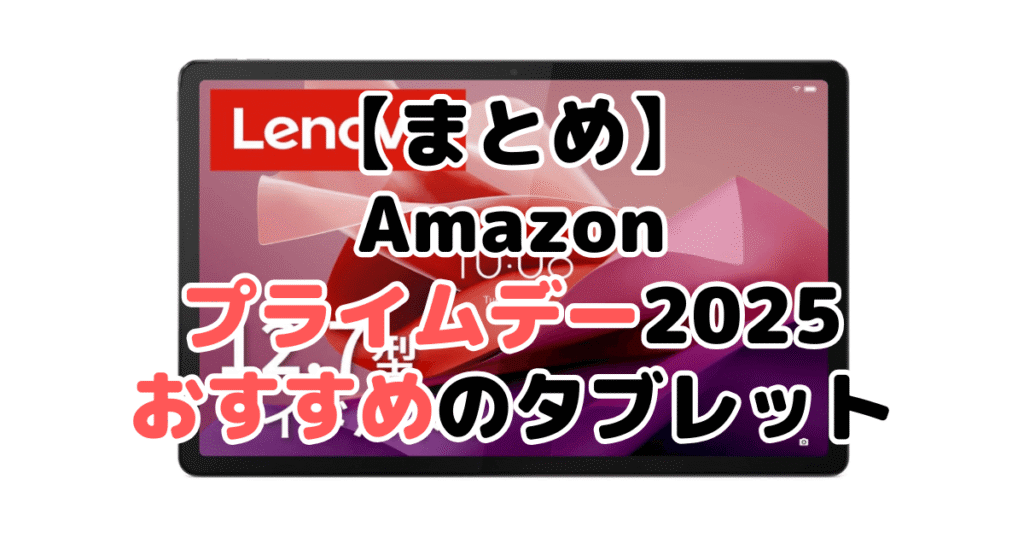 まとめ:Amazonプライムデー2025でおすすめのタブレットについて