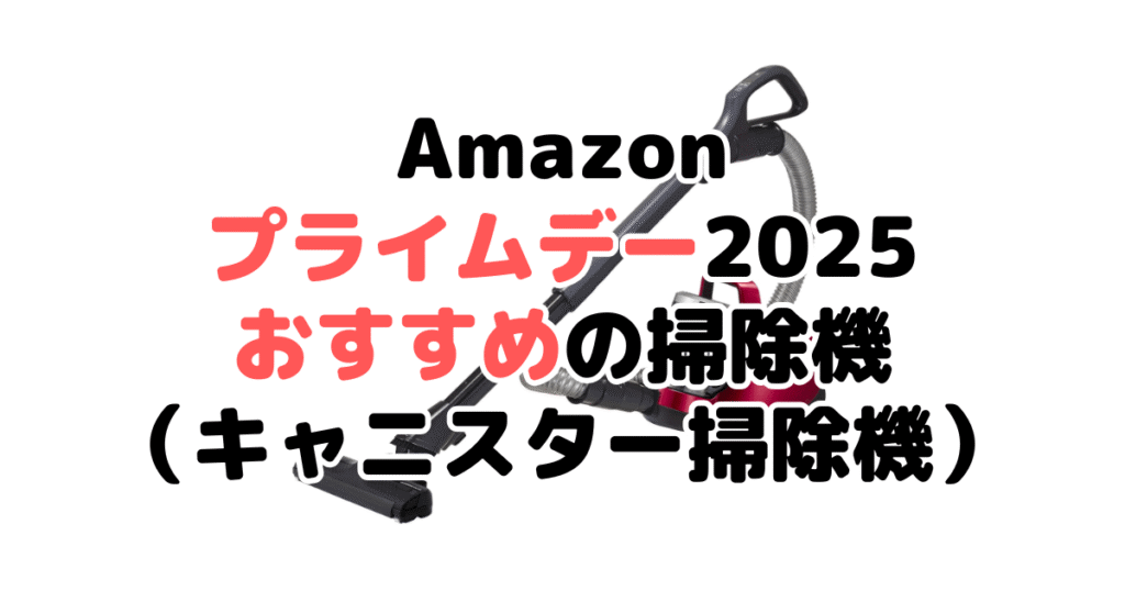 Amazonプライムデー2025でおすすめの掃除機(キャニスター掃除機)