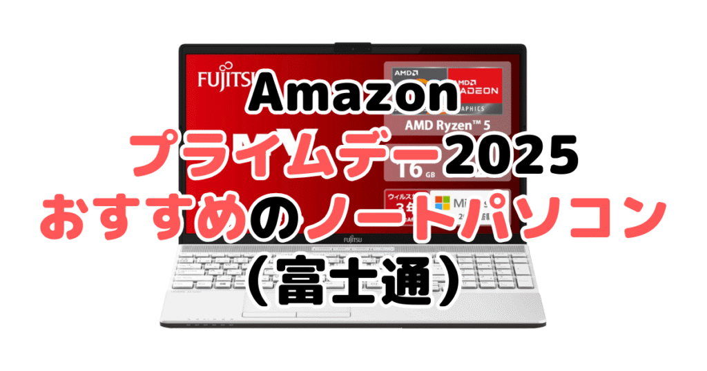 Amazonプライムデー2025でおすすめのノートパソコン(富士通)