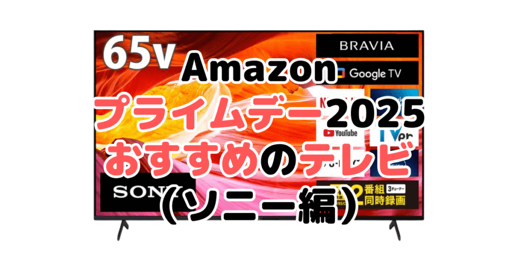 Amazonプライムデー2025でおすすめのテレビ(ソニー編)
