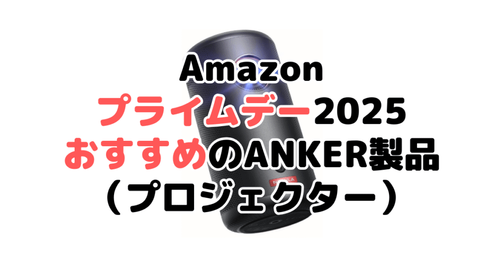 Amazonプライムデー2025でおすすめのANKER製品(プロジェクター)