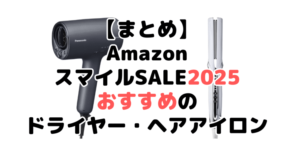 まとめ:AmazonスマイルSALE2025でおすすめのドライヤー・ヘアアイロンについて