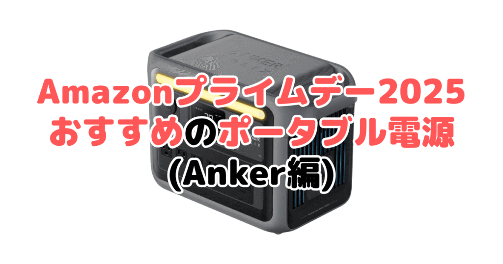 Amazonプライムデー2025でおすすめのポータブル電源(Anker編)