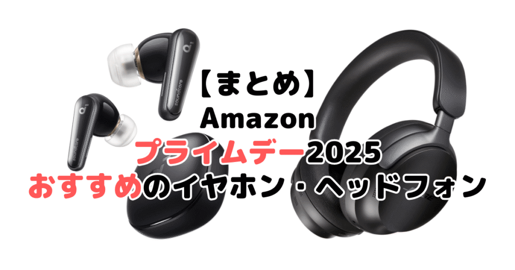まとめ:Amazonプライムデー2025でおすすめのイヤホン・ヘッドホンについて