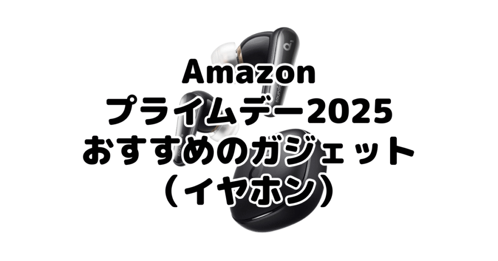 Amazonプライムデー2025でおすすめのガジェット(イヤホン)