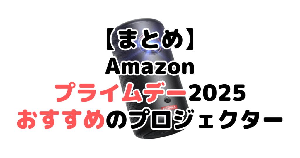 まとめ:Amazonプライムデー2025でおすすめのプロジェクターについて