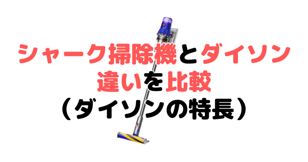 シャーク掃除機とダイソンを比較！どっちがいい？ダイソン掃除機の特長