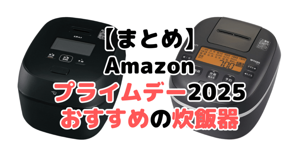 まとめ:Amazonプライムデー2025でおすすめの炊飯器について