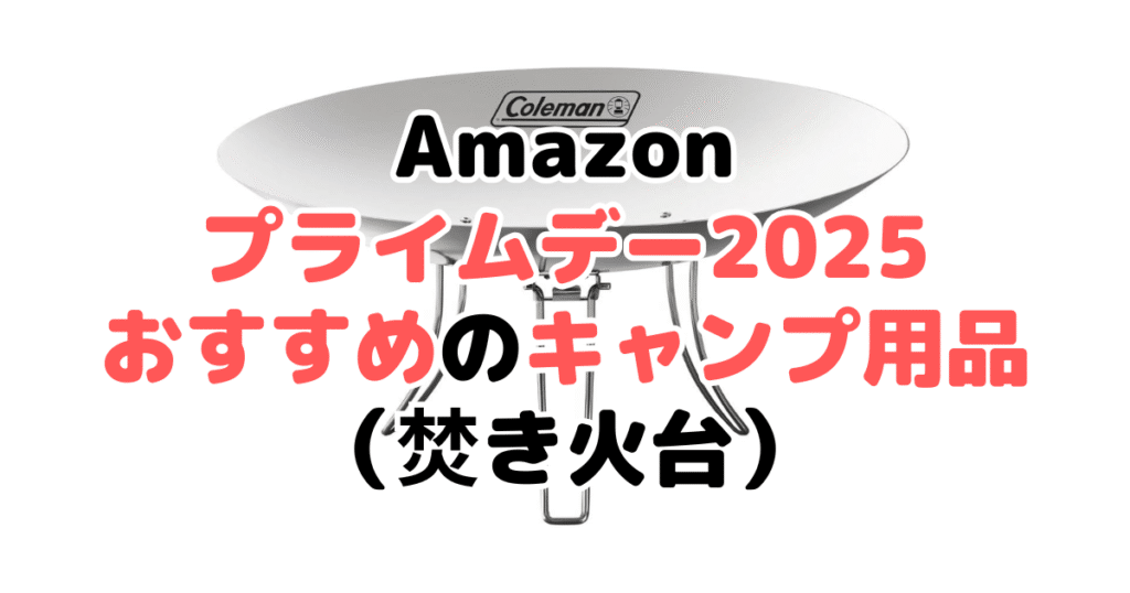 Amazonプライムデー2025でおすすめのキャンプ用品(焚き火台)