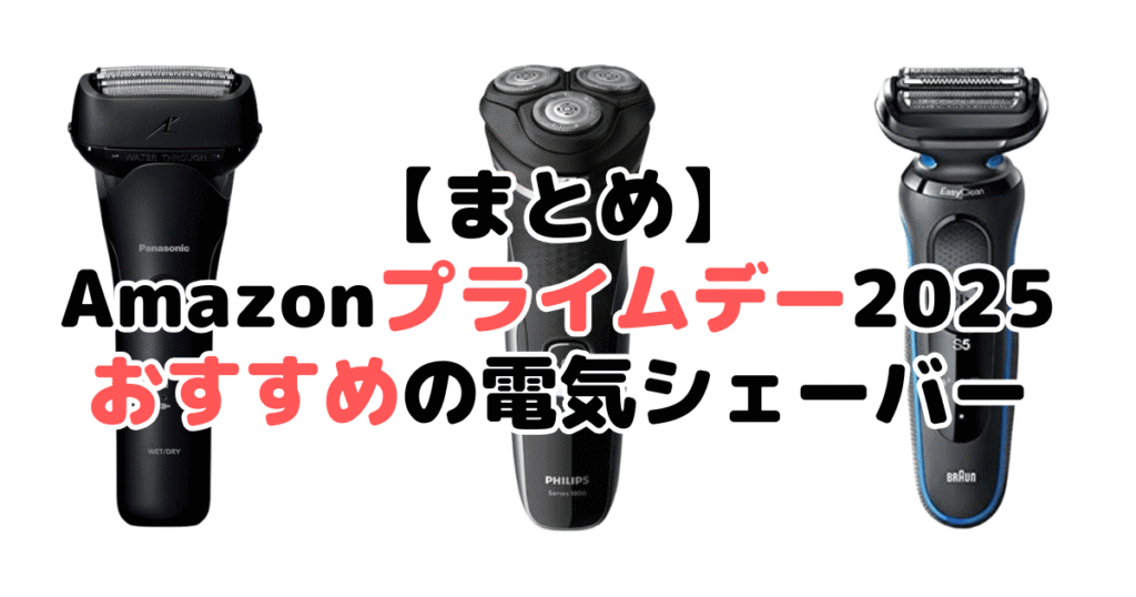 まとめ:Amazonプライムデー2025でおすすめの電気シェーバー・髭剃りについて