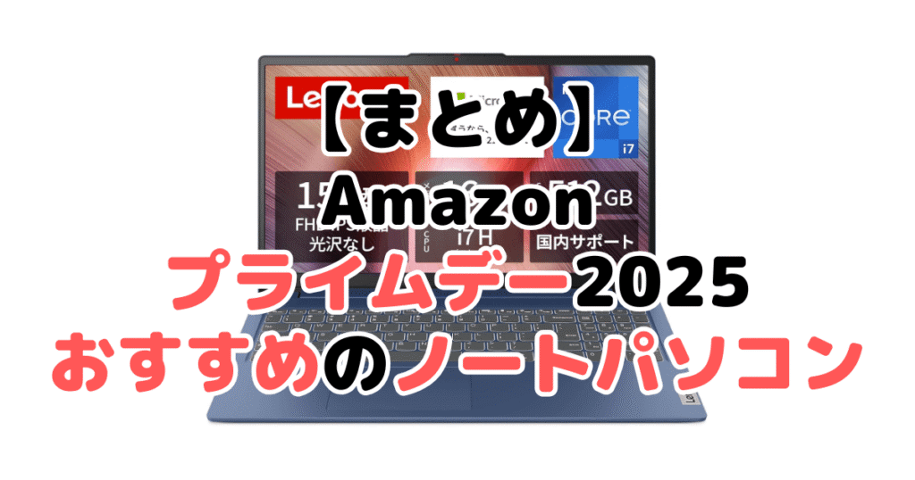 まとめ:Amazonプライムデー2025でおすすめのノートパソコンについて