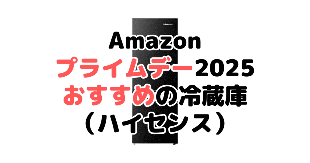 Amazonプライムデー2025でおすすめの冷蔵庫(ハイセンス)