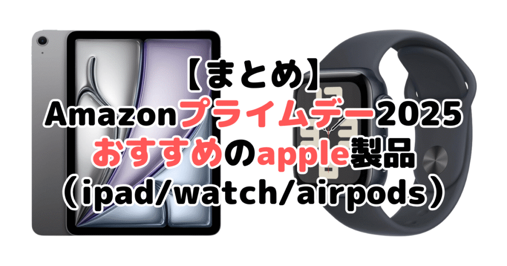 まとめ:Amazon2025でおすすめのapple製品(ipad/watch/airpods)について