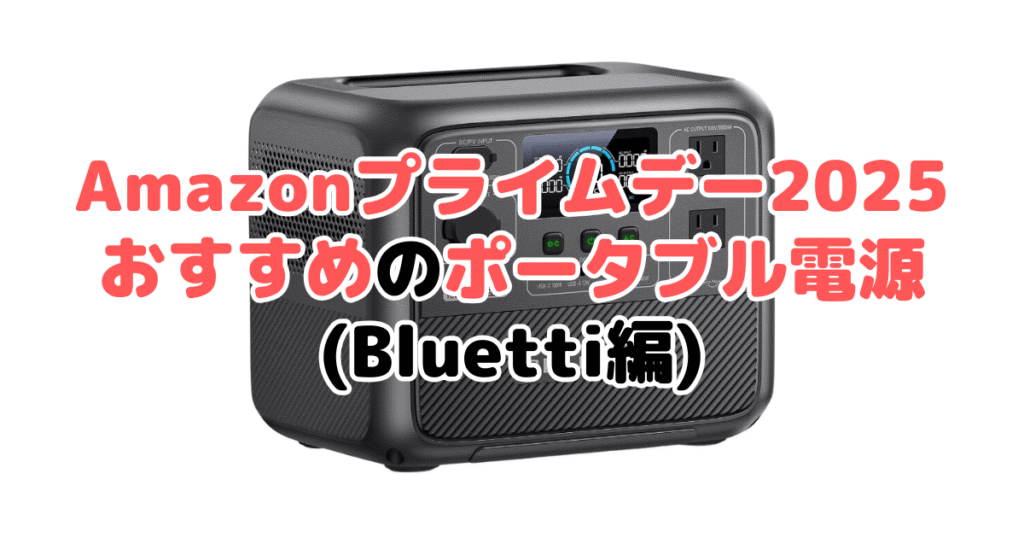 Amazonプライムデー2025でおすすめのポータブル電源(Bluetti編)