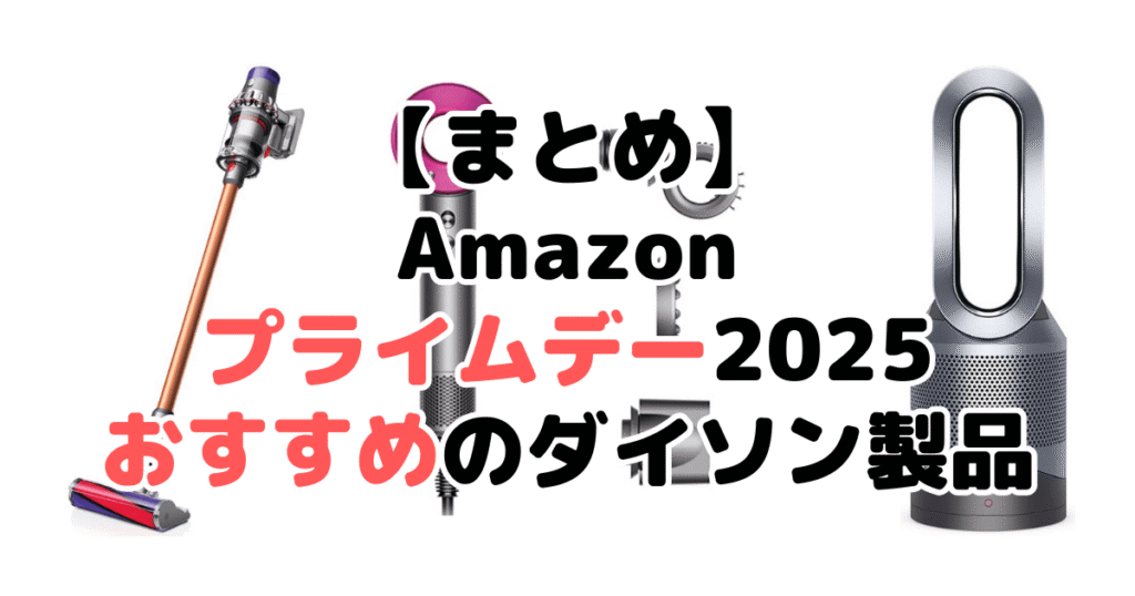 まとめ:Amazonプライムデー2025でおすすめのダイソン製品について