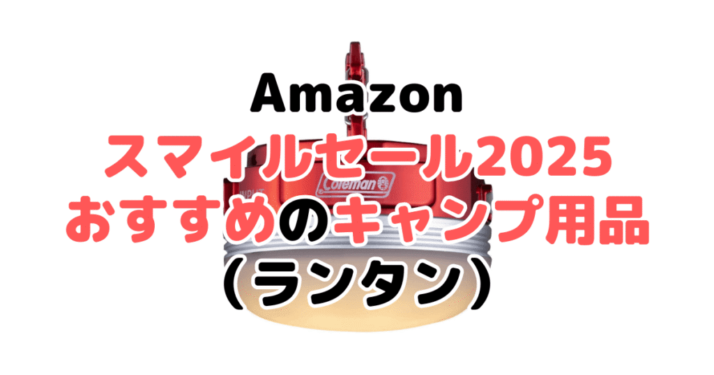 AmazonスマイルSALE2025でおすすめのキャンプ用品(ランタン)