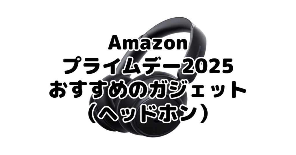 Amazonプライムデー2025でおすすめのガジェット(ヘッドホン)