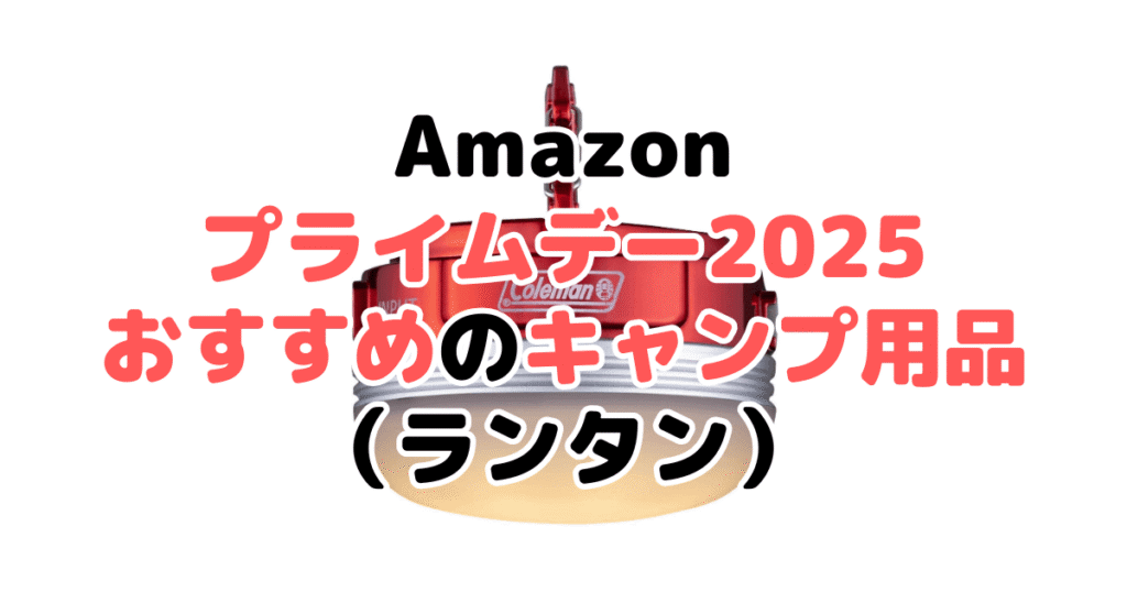 Amazonプライムデー2025でおすすめのキャンプ用品(ランタン)