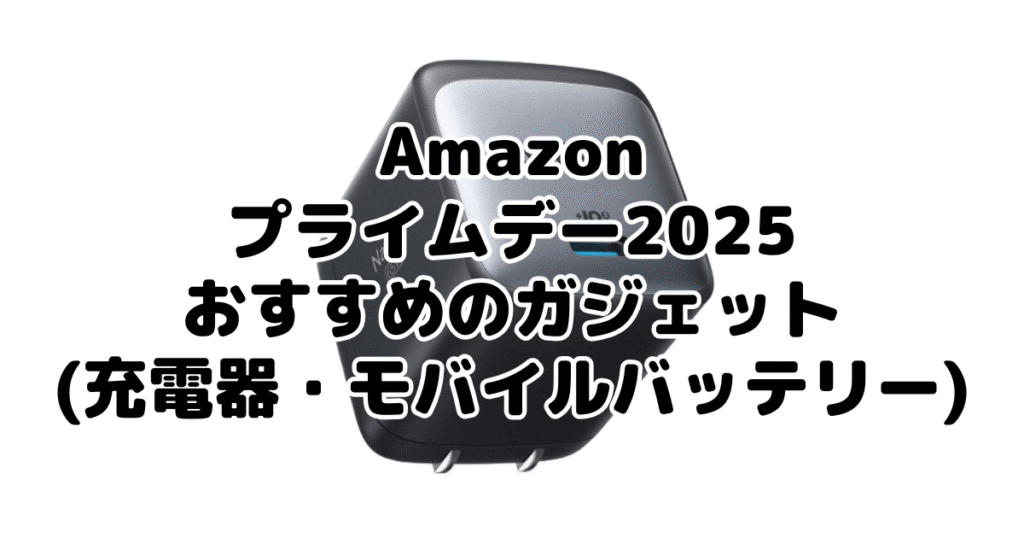 Amazonプライムデー2025でおすすめのガジェット(充電器・モバイルバッテリー)