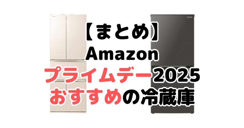 まとめ:Amazonプライムデー2025でおすすめの冷蔵庫について