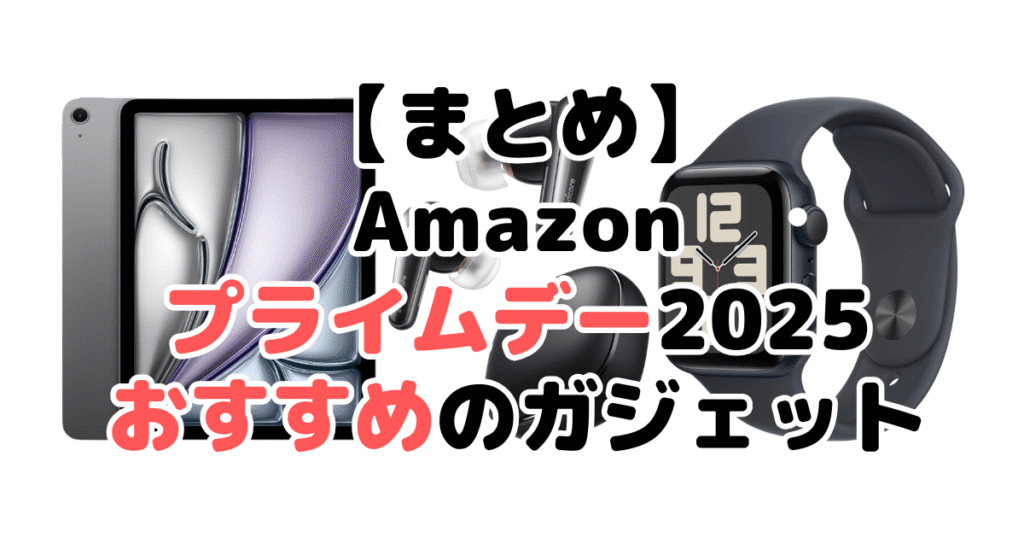 まとめ:Amazonプライムデー2025でおすすめのガジェットについて