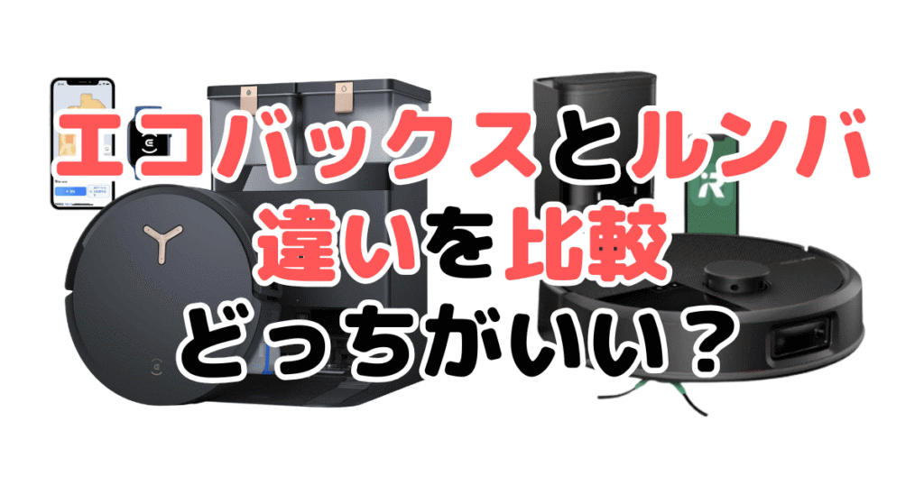 エコバックスとルンバの違いを比較！どっちがいい？後悔したくない人向けに解説