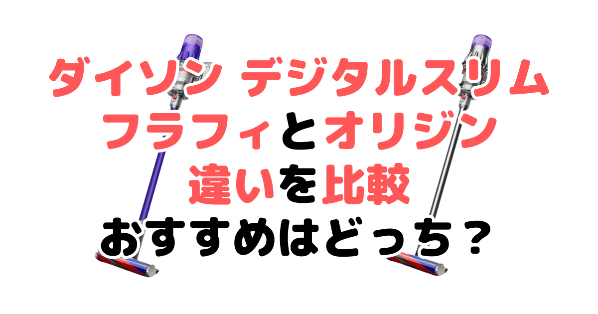 ダイソンデジタルスリム フラフィとオリジンの違いを比較｜口コミも紹介