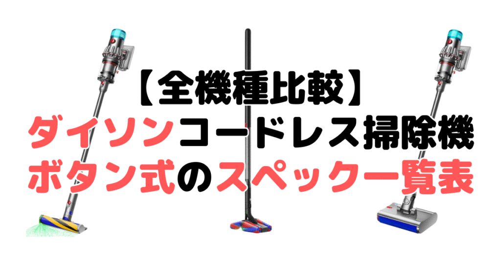 【全機種比較】ボタン式ダイソンコードレス掃除機のスペック一覧表