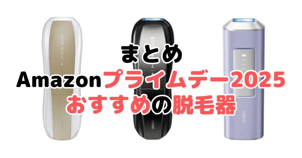 まとめ:Amazonプライムデー2025でおすすめの脱毛器について