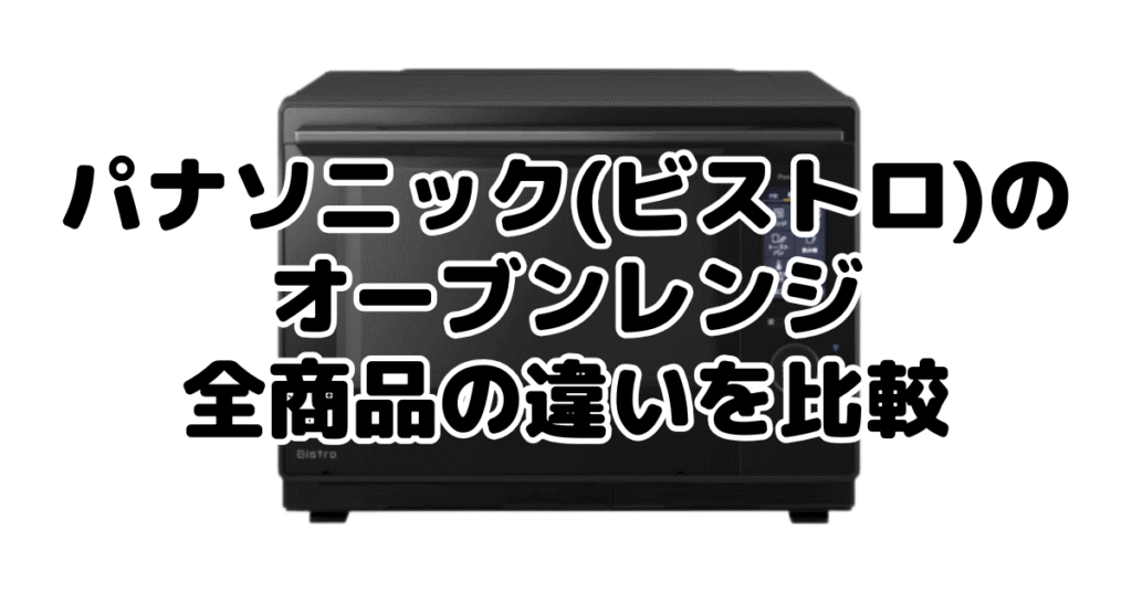 パナソニック(ビストロ)のオーブンレンジ|全商品の違いを比較