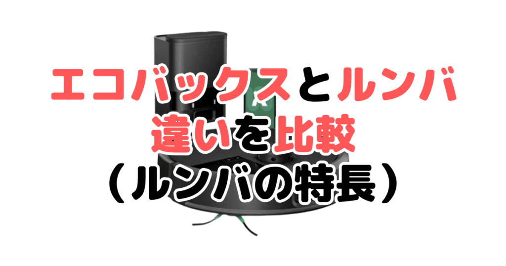 エコバックスとルンバを比較！どっちがいい？ルンバの特長