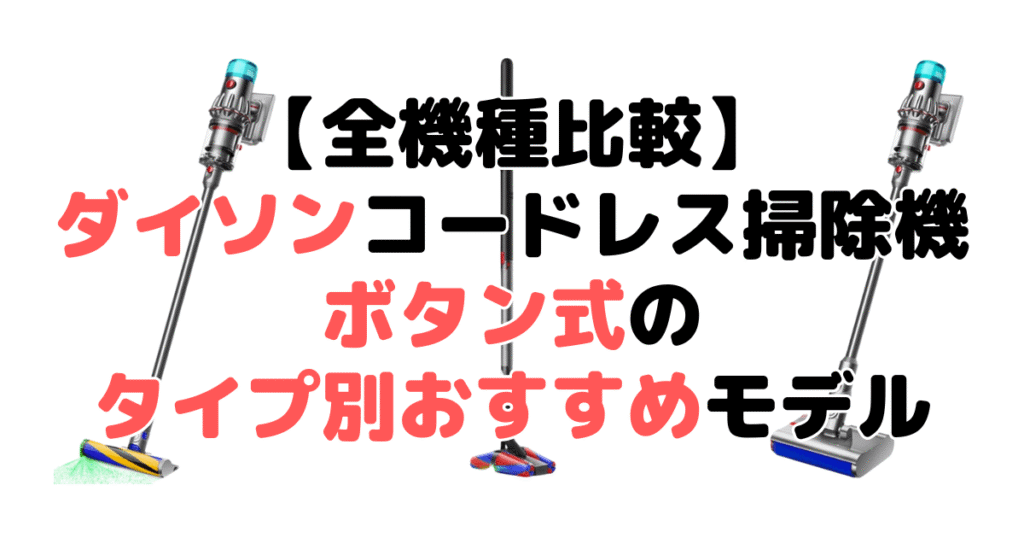 ボタン式ダイソンコードレス掃除機のタイプ別おすすめモデル