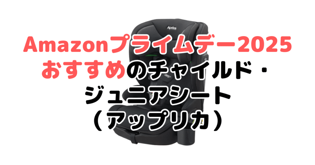 Amazonプライムデー2025でおすすめのチャイルド・ジュニアシート(アップリカ)